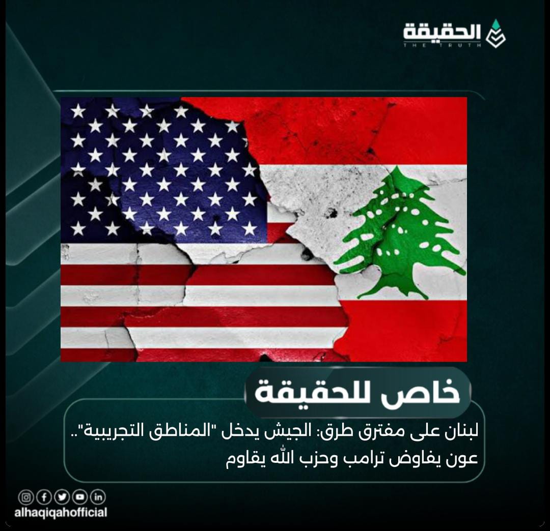 خاص الحقيقة: لبنان على مفترق طرق: الجيش يدخل "المناطق التجريبية".. عون يفاوض ترامب وحزب الله يقاوم