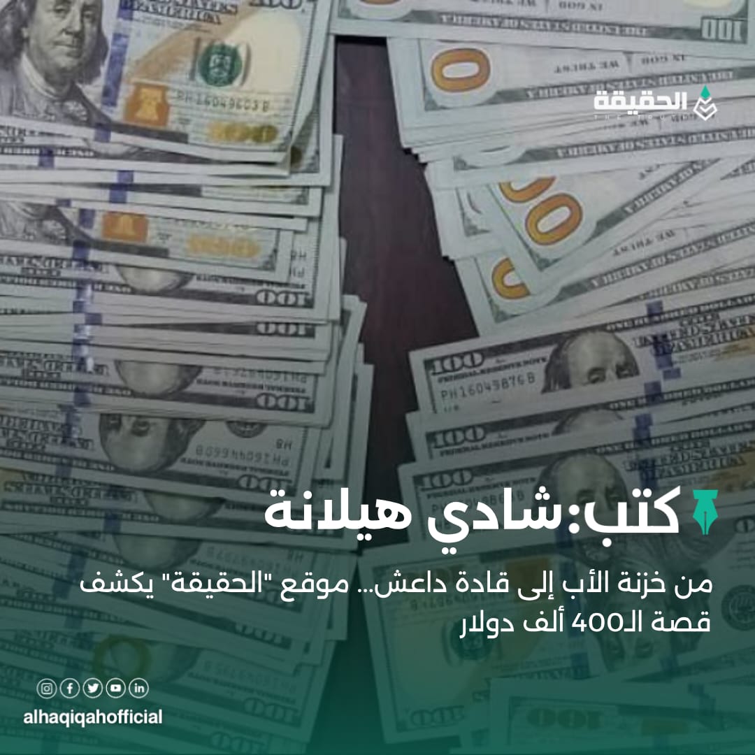 كتب شادي هيلانة: من خزنة الأب إلى قادة داعش... موقع "الحقيقة" يكشف قصة الـ400 ألف دولار