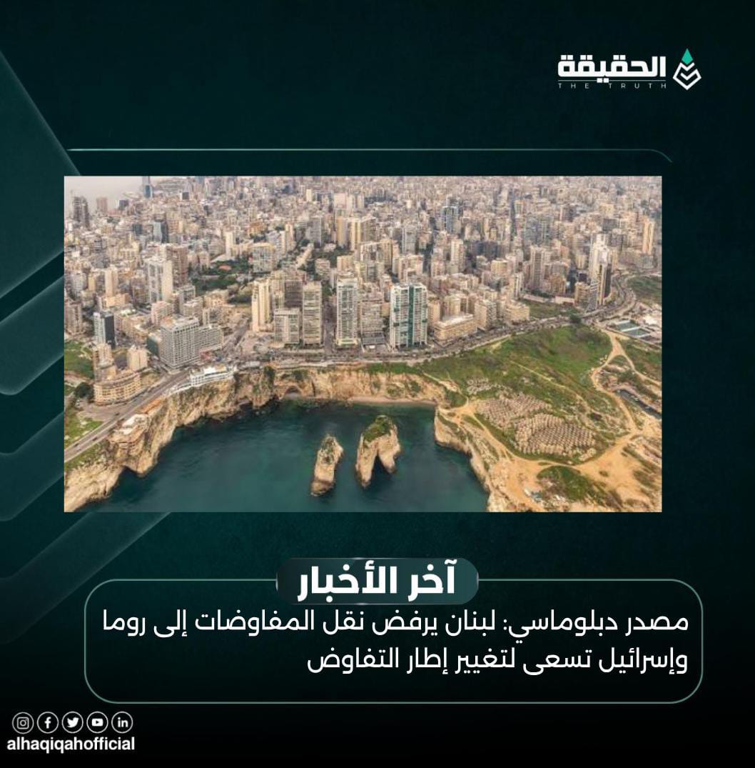 مصدر دبلوماسي: لبنان يرفض نقل المفاوضات إلى روما وإسرائيل تسعى لتغيير إطار التفاوض