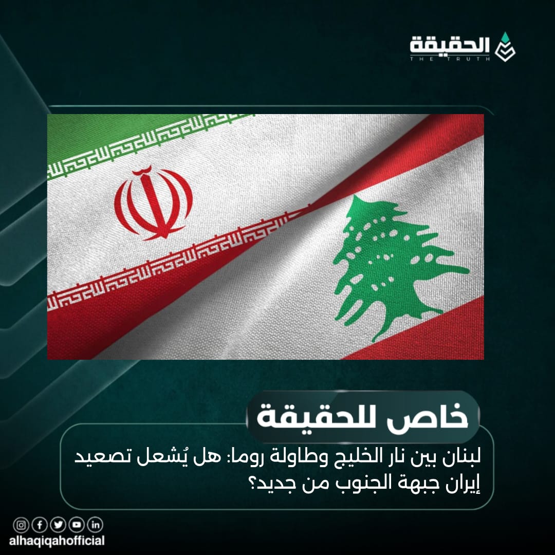 خاص الحقيقة: لبنان بين نار الخليج وطاولة روما: هل يُشعل تصعيد إيران جبهة الجنوب من جديد؟
