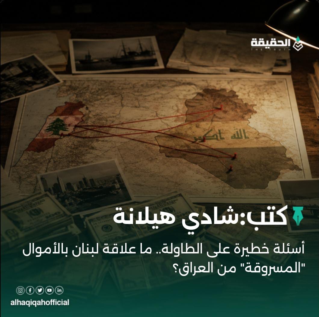 كتب شادي هيلانة: أسئلة خطيرة على الطاولة.. ما علاقة لبنان بالأموال "المسروقة" من العراق؟