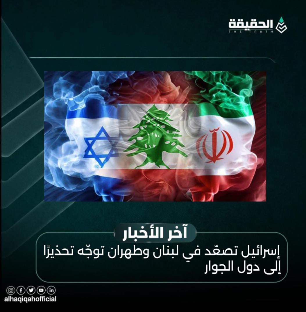 إسرائيل تصعّد في لبنان وطهران توجّه تحذيرًا إلى دول الجوار