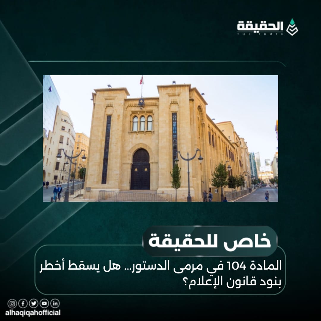 خاص الحقيقة: المادة 104 في مرمى الدستور... هل يسقط أخطر بنود قانون الإعلام؟