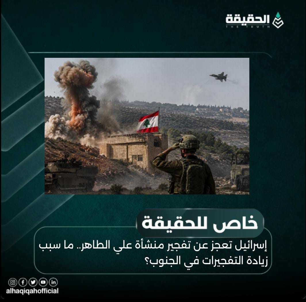 خاص الحقيقة: إسرائيل تعجز عن تفجير منشأة علي الطاهر.. ما سبب زيادة التفجيرات في الجنوب؟