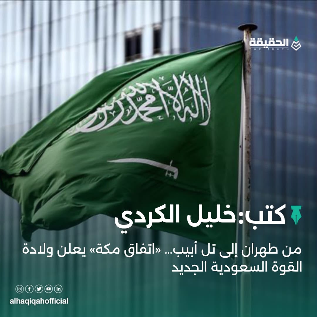 كتب خليل الكردي: من طهران إلى تل أبيب… «اتفاق مكة» يعلن ولادة القوة السعودية الجديد