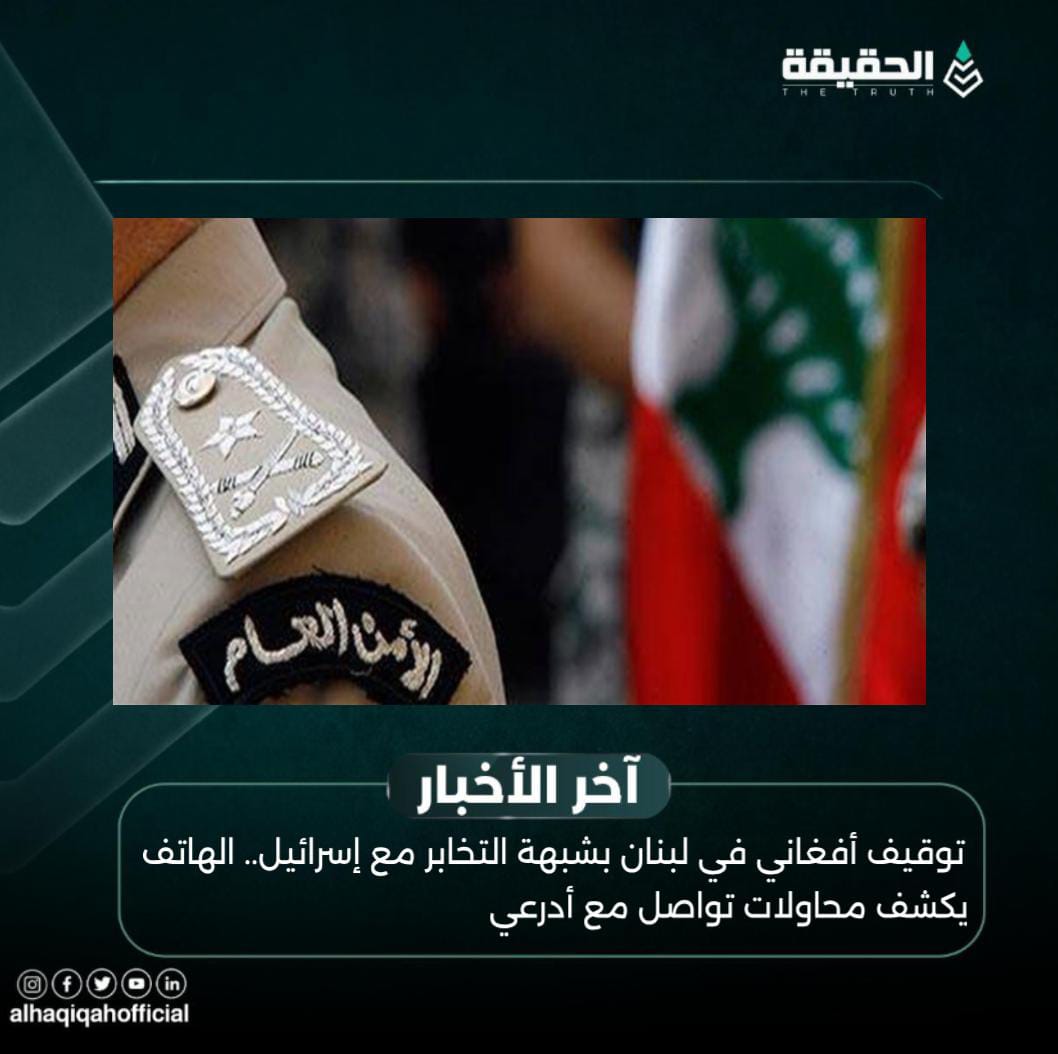 توقيف أفغاني في لبنان بشبهة التخابر مع إسرائيل.. الهاتف يكشف محاولات تواصل مع أدرعي