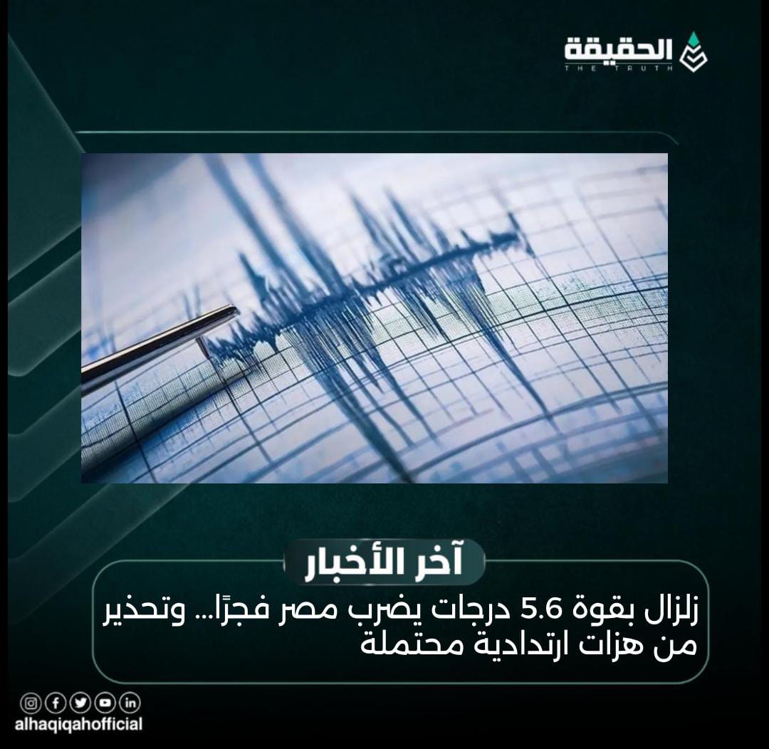 زلزال بقوة 5.6 درجات يضرب مصر فجرًا... وتحذير من هزات ارتدادية محتملة