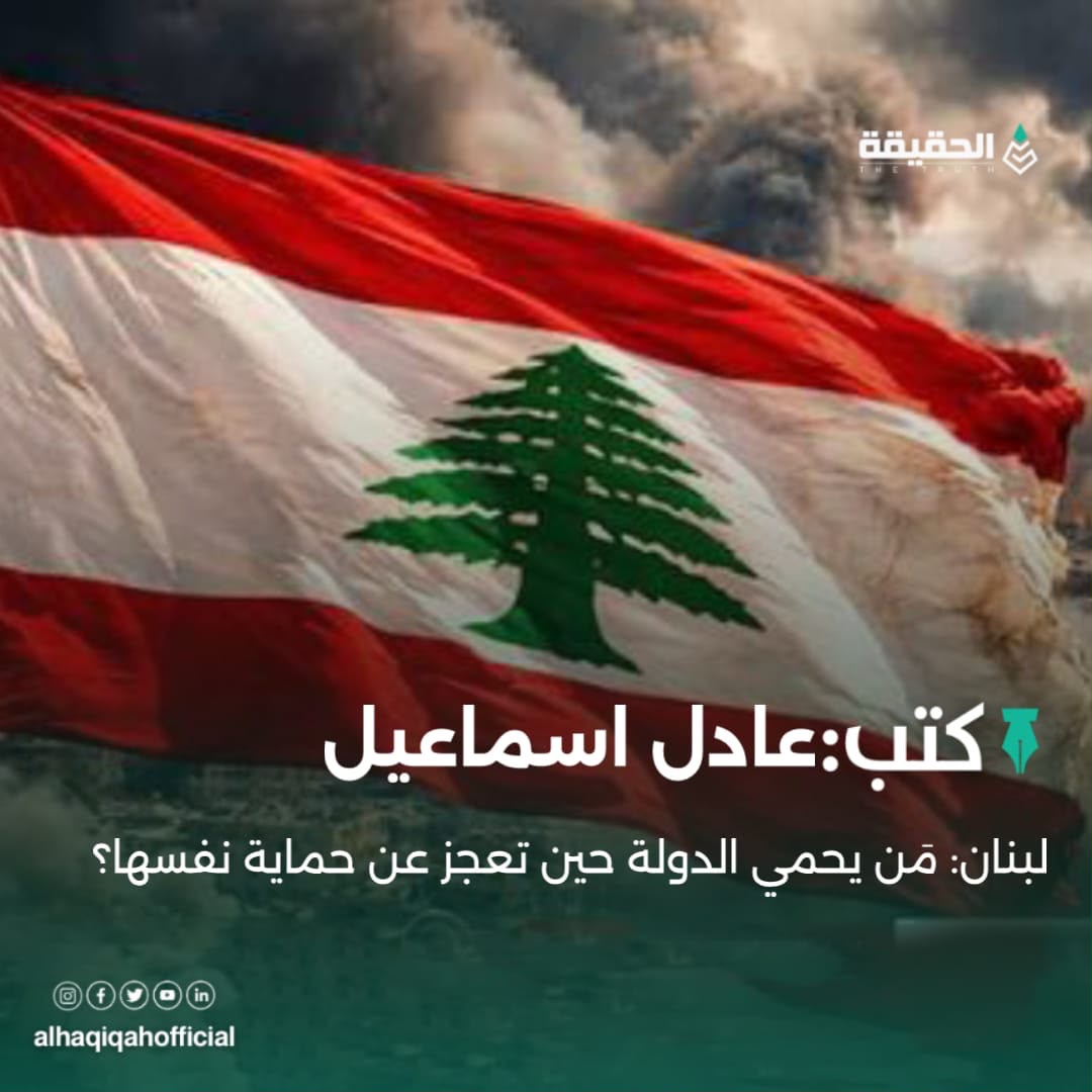 كتب عادل اسماعيل: لبنان: مَن يحمي الدولة حين تعجز عن حماية نفسها؟
