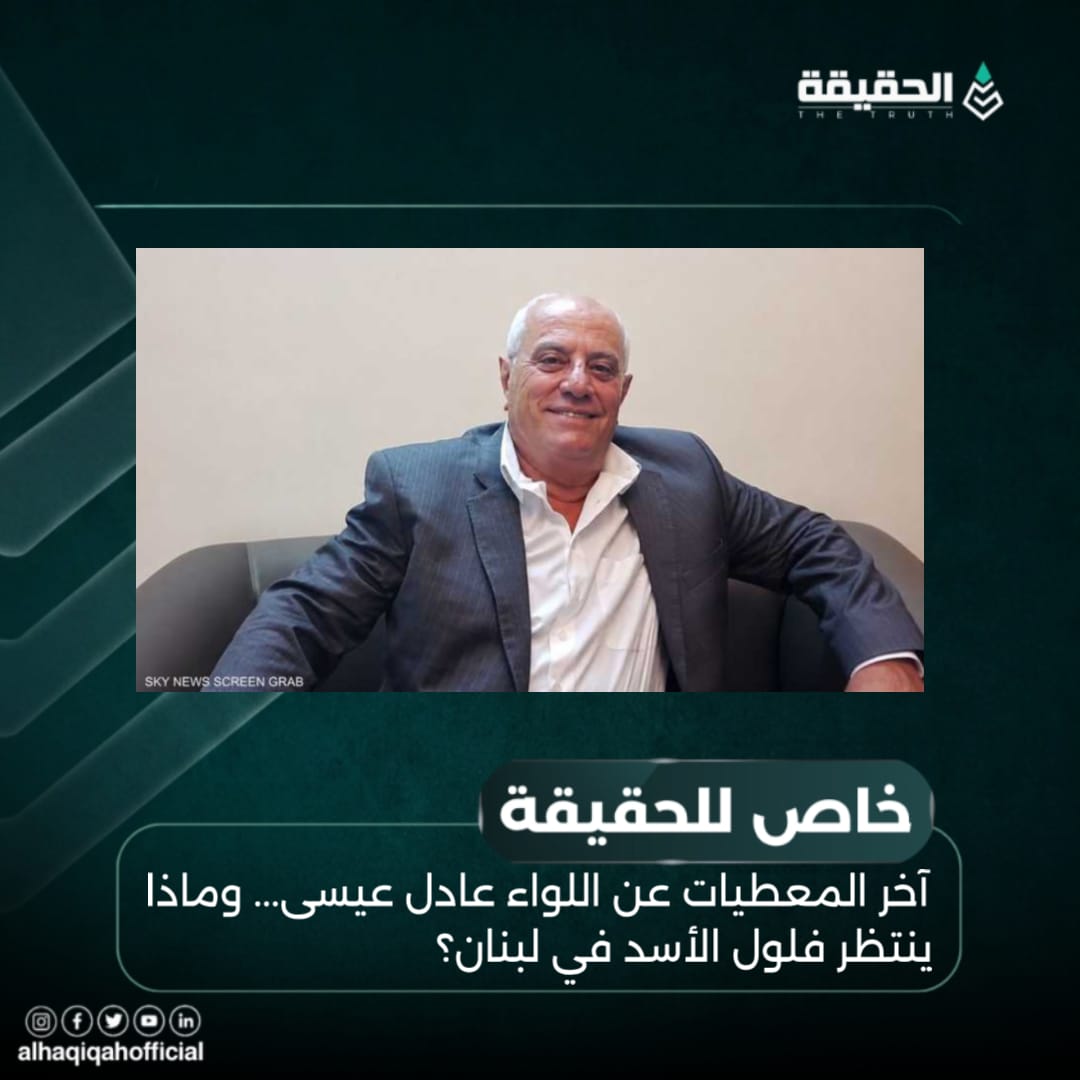 خاص الحقيقة: آخر المعطيات عن اللواء عادل عيسى... وماذا ينتظر فلول الأسد في لبنان؟